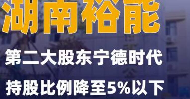 湖南裕能：第二大股东宁德时代持股比例降至5%以下