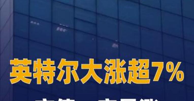 英特尔大涨超7%，市值一夜暴涨2729亿元
