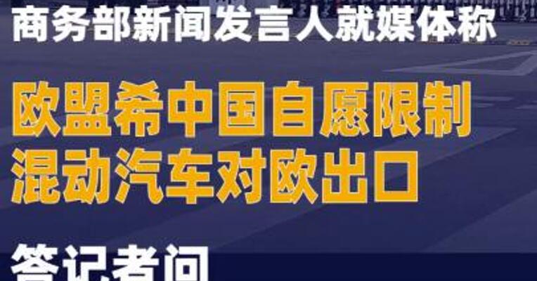 商务部新闻发言人就媒体称欧盟希中国自愿限制混动汽车对欧出口答记者问  