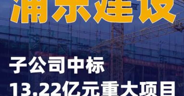 浦东建设：子公司中标13.22亿元重大项目