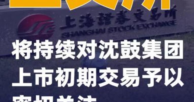 上交所：将持续对沈鼓集团上市初期交易 予以密切关注