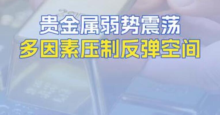 贵金属弱势震荡多因素压制反弹空间