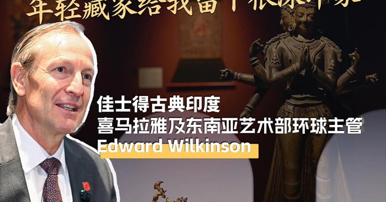 独家专访佳士得古典印度、喜马拉雅及东南亚艺术部环球主管Edward Wilkinson：成都奢侈品市场亚洲领先，年轻藏家给我留下很深印象