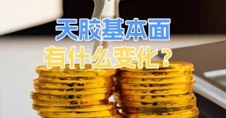 天胶基本面有什么变化？