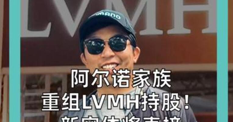 阿尔诺家族重组LVMH持股！ 新实体将直接控制 49.76%股权 65.55%投票权