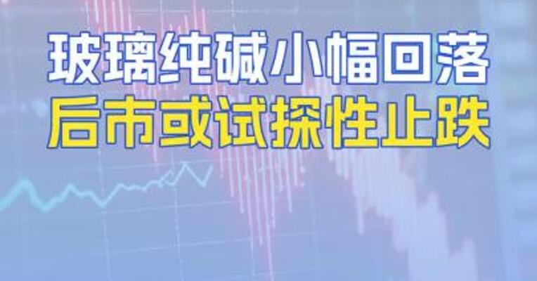 玻璃纯碱小幅回落后市或试探性止跌