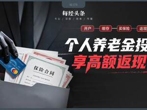 开户返现、投保返佣，最高可返30%：个人养老金违规“冲量”该刹车了