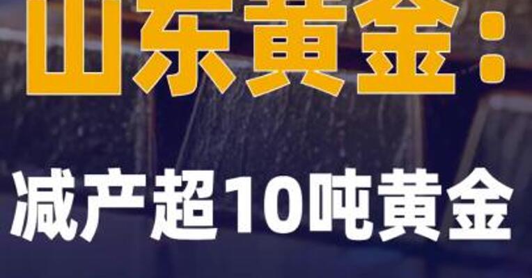 山东黄金：减产超10吨黄金
