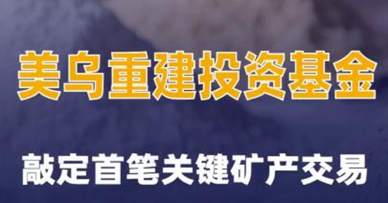 美乌重建投资基金敲定首笔关键矿产交易