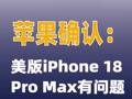 苹果确认：美版iPhone 18 Pro Max有问题  