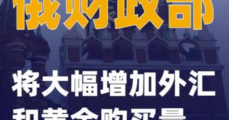 俄财政部将大幅增加外汇和黄金购买量