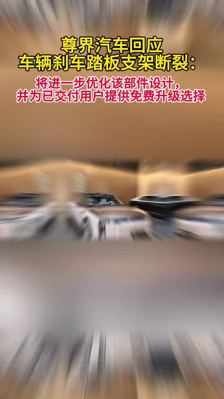 尊界汽车回应车辆刹车踏板支架断裂：将进一步优化该部件设计，并为已交付用户提供免费升级选择