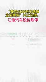 “尊界V800刹车踏板支架断裂”冲上热搜，江淮汽车股价跌停