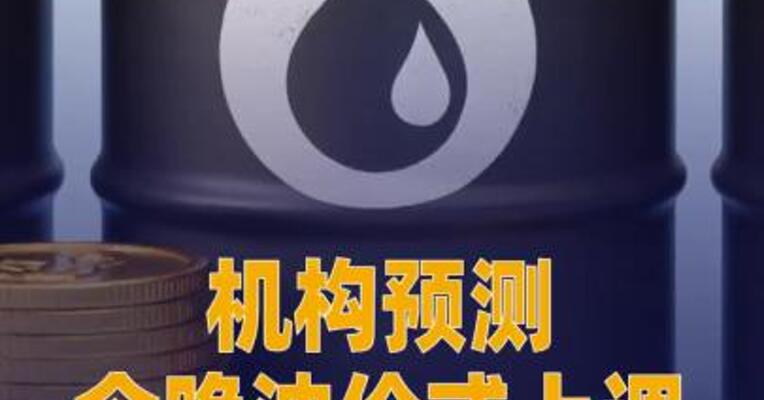 机构预测本轮油价或将上调