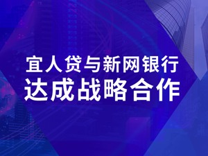 宜人贷与新网银行达成战略合作 能力共享践行普惠金融