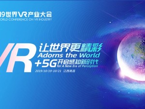 直播｜VR+5G开启感知新时代 2019世界VR产业大会开幕