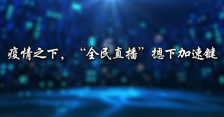 疫情之下，“全民直播”摁下加速键