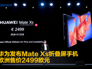 视频｜华为发布Mate Xs折叠屏手机，欧洲售价2499欧元