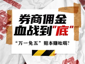 “万一免五”，券商佣金大战暗中开打！“赔本赚吆喝”的违规操作是另有所图？