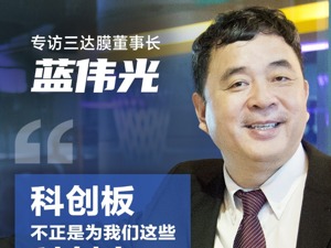 专访三达膜董事长蓝伟光：科创板“不正是为我们这些科创人量身定制的吗”？