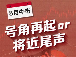 猛涨中夹杂急跌：8月A股牛市号角再起，还是行情将近尾声？