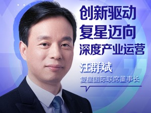 资产“眼花缭乱”？ 汪群斌解惑复星：创新驱动 迈向深度产业运营