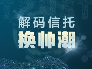 信托换帅潮：2年内超半数信托公司换帅，4成继任者内部产生