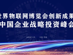 透视行业前景，促进产创融合——2020世界物联网博览会创新成果发布会暨中国企业战略投资峰会召开在即