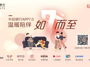 中信银行7.0版APP：做“用心懂你”、“温度陪伴”的银行