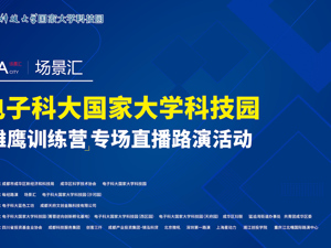 场景汇·周周云路演丨电子科大国家大学科技园‘雏鹰训练营’专场活动