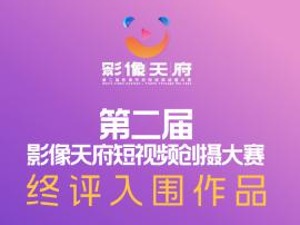 第二届影像天府•短视频创摄大赛决战开启 10部提名作品角逐最终大奖！