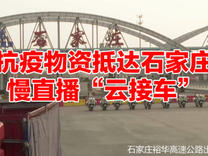直播丨抗疫物资抵达石家庄  慢直播“云接车”