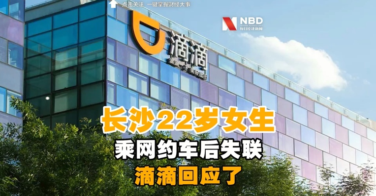 滴滴回应“长沙22岁女生乘网约车后失联”：乘客行程途中并未有异常情况发生