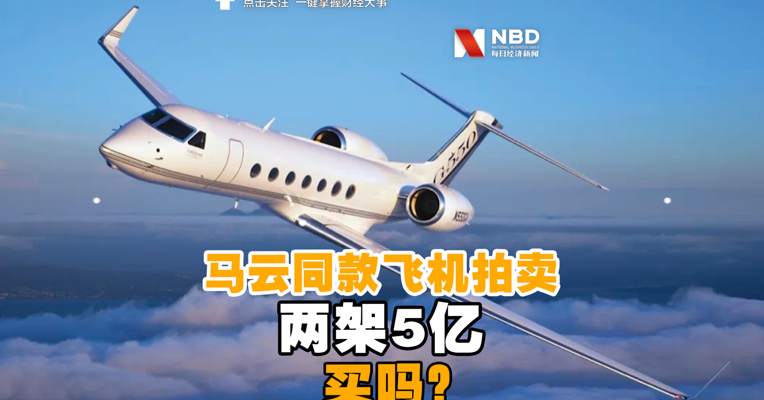 视频丨马云同款飞机拍卖，两架5亿！买吗？