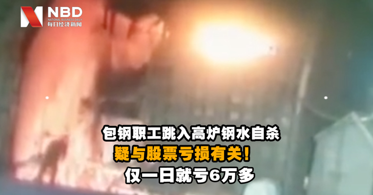视频｜包钢集团职工跳入高炉钢水自杀，疑似与股票亏损有关，仅一日就亏6万