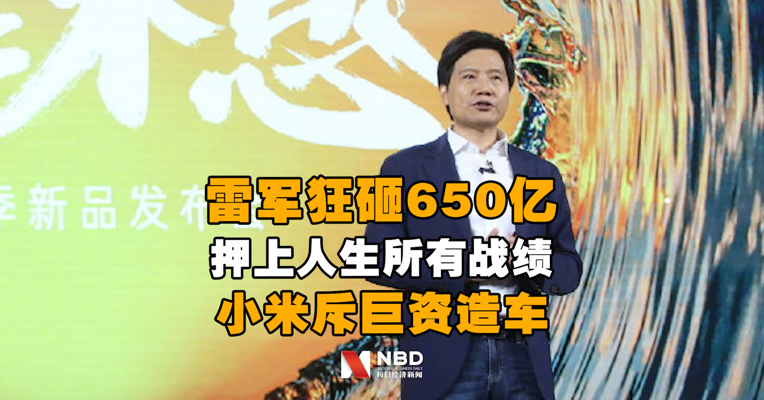 小米斥巨资造车：雷军狂砸650亿 押上人生所有战绩和声誉